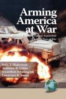 Arming America at War A Model for Rapid Defense Acquisition in Time of War (HC)