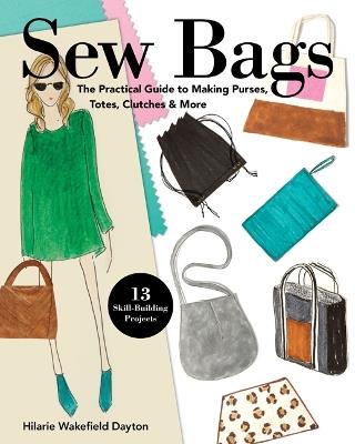 Sew Bags: The Practical Guide to Making Purses, Totes, Clutches & More - Hilarie Wakefield Dayton - cover