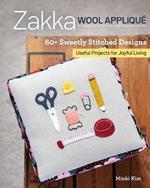 Zakka Wool Applique: 60+ Sweetly Stitched Designs, Useful Projects for Joyful Living