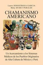 Chamanismo Americano: Un Acercamiento a los Sistemas Medicos de los Pueblos Originarios de Alta Cultura de Mexico y Peru