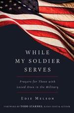 WHILE MY SOLIDER SERVES: Prayers for Those with Loved Ones in the Military