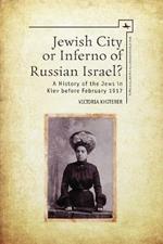Jewish City or Inferno of Russian Israel?: A History of the Jews in Kiev before February 1917