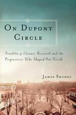 On Dupont Circle: Franklin and Eleanor Roosevelt and the Progressives Who Shaped Our World