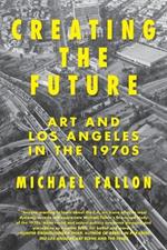 Creating the Future: Art & Los Angeles in the 1970s