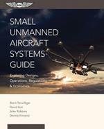 Small Unmanned Aircraft Systems Guide: Exploring Designs, Operations, Regulations, and Economics