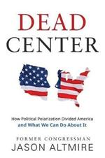 Dead Center: How Political Polarization Divided America and What We Can Do about It