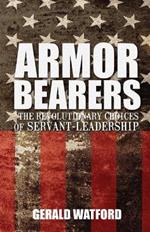 Armorbearers: The Revolutionary Choices of Servant-Leadership