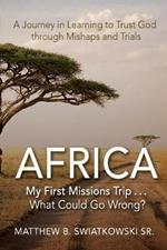 Africa-My First Missions Trip . . . What Could Go Wrong?: A Journey in Learning to Trust God Through Mishaps and Trials