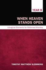 When Heaven Stands Open, Year B: Liturgical Elements for Reformed Worship