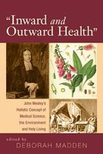 'Inward & Outward Health': John Wesley's Holistic Concept of Medical Science, the Environment and Holy Living