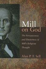 Mill on God: The Pervasiveness and Elusiveness of Mill's Religious Thought