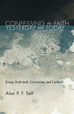 Confessing the Faith Yesterday and Today: Essays Reformed, Dissenting, and Catholic