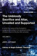 The Unbloody Sacrifice and Altar, Unvailed and Supported: In which the nature of the Eucharist is explained according to the sentiments of the Christian church in the four first centuries (Vol. 2)