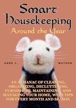 Smart Housekeeping Around the Year: An Almanac of Cleaning, Organizing, Decluttering, Furnishing, Maintaining, and Managing Your Home, With Tips for Every Month and Season