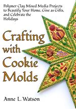 Crafting with Cookie Molds: Polymer Clay Mixed Media Projects to Beautify Your Home, Give as Gifts, and Celebrate the Holidays