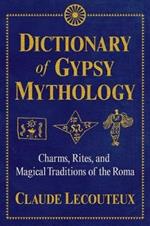 Dictionary of Gypsy Mythology: Charms, Rites, and Magical Traditions of the Roma