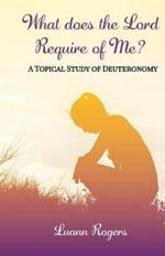What Does the Lord Require of Me: A Topical Study of Deuteronomy