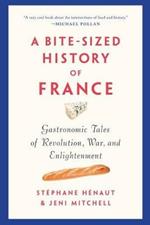 A Bite-sized History Of France: Gastronomic Tales of Revolution, War, and Enlightenment