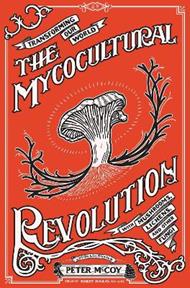 The Mycocultural Revolution: Transforming Our World with Mushrooms, Lichens, and Other Fungi