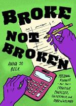 Broke, Not Broken: Personal Finance for the Creative, Confused, Underpaid, and Overwhelmed