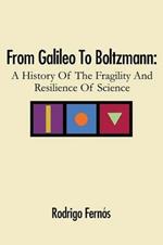 From Galileo To Boltzmann: A History Of The Fragility And Resilience Of Science