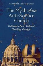 The Myth of an Anti-Science Church: Galileo, Darwin, Teilhard, Hawking, Dawkins