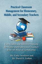 Practical Classroom Management for Elementary, Middle, and Secondary Teachers: Case Studies and Activities Suitable for Novice and Experienced Teachers from All Areas of Certification