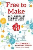 Free to Make: How the Maker Movement is Changing Our Schools, Our Jobs, and Our Minds