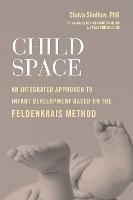 Child Space: An Integrated Approach to Infant Development Based on the Feldenkrais Method