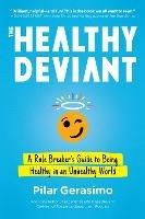 The Healthy Deviant: A Rule Breaker's Guide to Being Healthy in an Unhealthy World