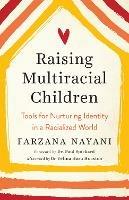 Raising Multiracial Children: Tools for Nurturing Identity in a Racialized World