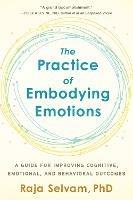 The Practice of Embodying Emotions: A Guide for Improving Cognitive, Emotional, and Behavioral Outcomes