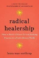 Radical Healership: How to Build a Values-Driven Healing Practice in a Profit-Driven World