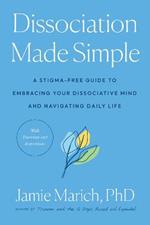 Dissociation Made Simple: A Stigma-Free Guide to Embracing Your Dissociative Mind and Navigating Daily Life