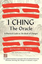 I Ching, The Oracle: A Practical Guide to the Book of Changes: An updated translation annotated with cultural & historical references, restoring the I Ching to its shamanic origins