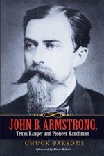 John B. Armstrong, Texas Ranger and Pioneer Ranchman (Canseco-Keck History) (Canseco-Keck History Series)