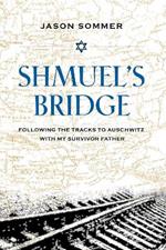 Shmuel's Bridge: Following the Tracks to Auschwitz with My Survivor Father