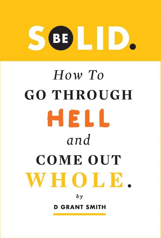 Be Solid: How To Go Through Hell & Come Out Whole