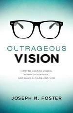 Outrageous Vision: How to Unlock Vision, Embrace Purpose, and Have a Fulfilling Life