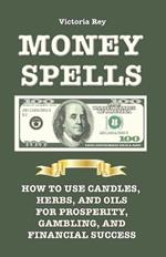 Money Spells: How to Use Candles, Herbs and Oils for Prosperity, Gambling and Financial Success