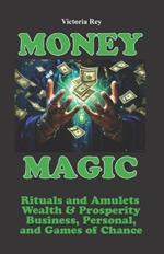 Money Magic: Rituals and Amulets for Wealth & Prosperity in Business, Personal, and Games of Chance