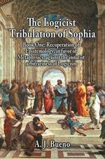 The Logicist Tribulation of Sophia - Book One: Recuperation of Epistemology, in favor of Metaphysics, against the innatist arbitrariness of Logicism