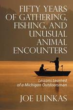 Fifty Years of Gathering, Fishing, and Unusual Animal Encounters: Lessons Learned of a Michigan Outdoorsman