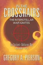 In the Crosshairs: The Interstellar War Ignites - The Ypsilanti-Dakkarosi War, Volume 1 of 3