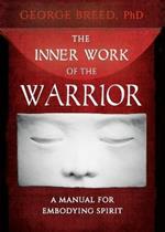 The Inner Work of the Warrior: A Manual for Embodying Spirit