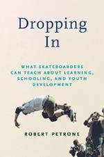 Dropping In: What Skateboarders Can Teach Us about Learning, Schooling, and Youth Development