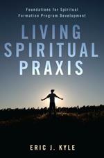 Living Spiritual Praxis: Foundations for Spiritual Formation Program Development