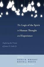 The Logic of the Spirit in Human Thought and Experience: Exploring the Vision of James E. Loder Jr.