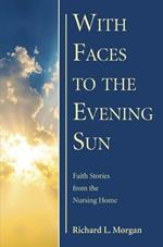 With Faces to the Evening Sun: Faith Stories from the Nursing Home