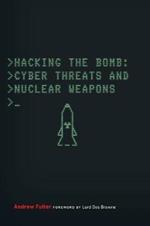 Hacking the Bomb: Cyber Threats and Nuclear Weapons